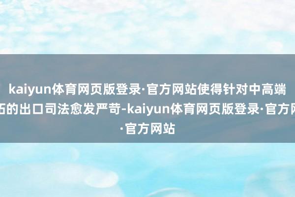 kaiyun体育网页版登录·官方网站使得针对中高端开拓的出口司法愈发严苛-kaiyun体育网页版登录·官方网站