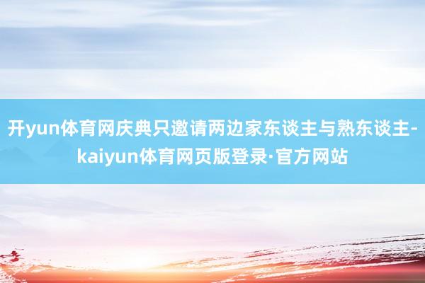 开yun体育网庆典只邀请两边家东谈主与熟东谈主-kaiyun体育网页版登录·官方网站