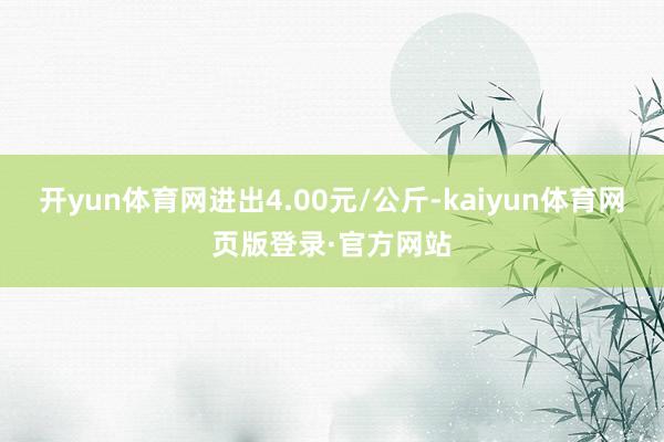 开yun体育网进出4.00元/公斤-kaiyun体育网页版登录·官方网站