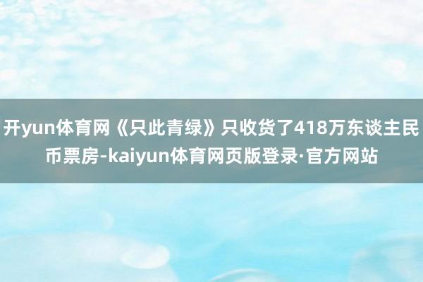 开yun体育网《只此青绿》只收货了418万东谈主民币票房-kaiyun体育网页版登录·官方网站