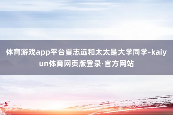 体育游戏app平台夏志远和太太是大学同学-kaiyun体育网页版登录·官方网站