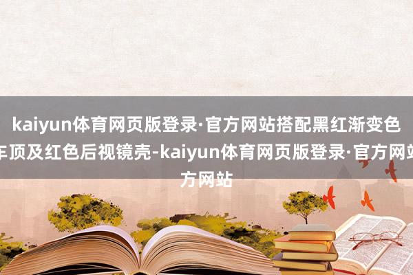 kaiyun体育网页版登录·官方网站搭配黑红渐变色车顶及红色后视镜壳-kaiyun体育网页版登录·官方网站