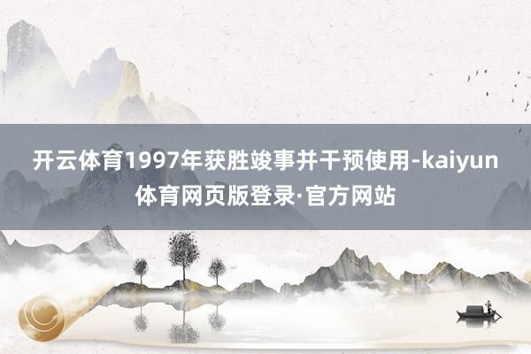 开云体育1997年获胜竣事并干预使用-kaiyun体育网页版登录·官方网站