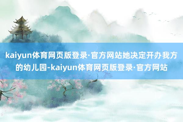 kaiyun体育网页版登录·官方网站她决定开办我方的幼儿园-kaiyun体育网页版登录·官方网站