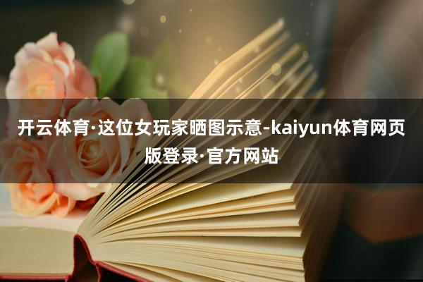 开云体育·这位女玩家晒图示意-kaiyun体育网页版登录·官方网站