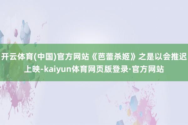 开云体育(中国)官方网站《芭蕾杀姬》之是以会推迟上映-kaiyun体育网页版登录·官方网站