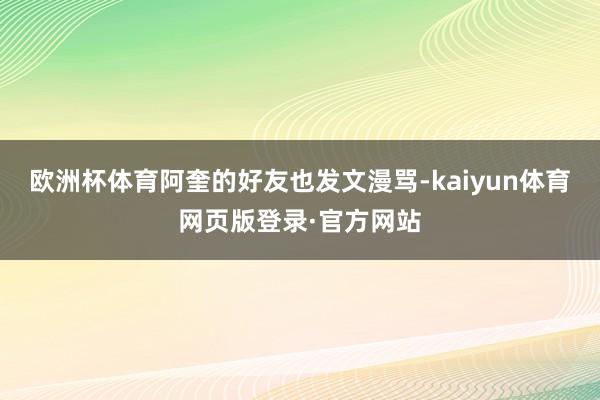 欧洲杯体育阿奎的好友也发文漫骂-kaiyun体育网页版登录·官方网站