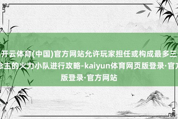 开云体育(中国)官方网站允许玩家担任或构成最多三东说念主的火力小队进行攻略-kaiyun体育网页版登录·官方网站