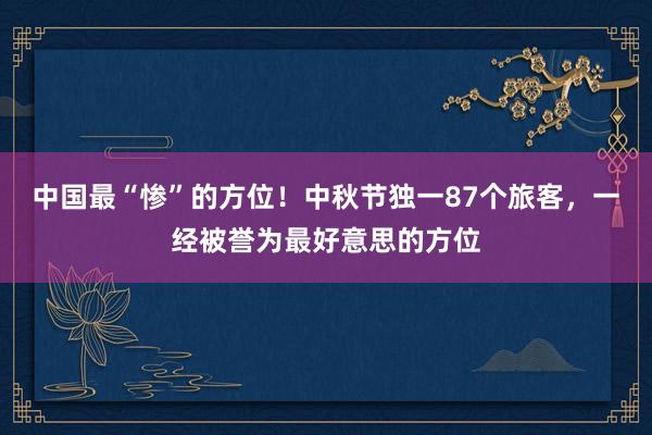 中国最“惨”的方位！中秋节独一87个旅客，一经被誉为最好意思的方位