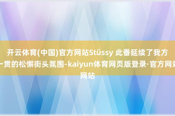 开云体育(中国)官方网站Stüssy 此番延续了我方一贯的松懈街头氛围-kaiyun体育网页版登录·官方网站